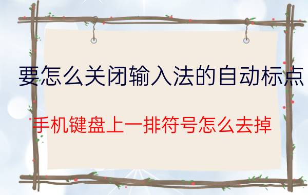 要怎么关闭输入法的自动标点 手机键盘上一排符号怎么去掉？